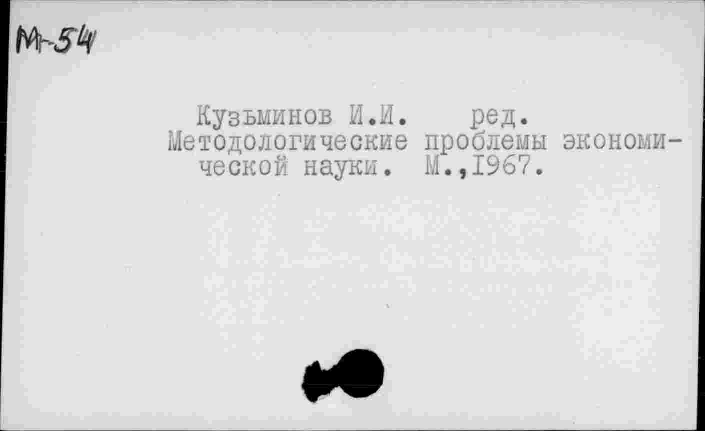 ﻿
Кузьминов И.И. ред.
Методологические проблемы экономической науки. М.,1967.